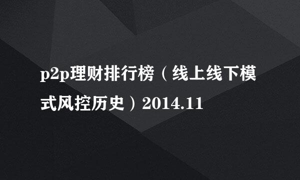 p2p理财排行榜（线上线下模式风控历史）2014.11