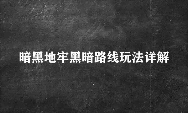 暗黑地牢黑暗路线玩法详解