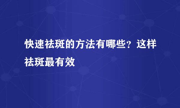 快速祛斑的方法有哪些？这样祛斑最有效