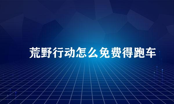 ​荒野行动怎么免费得跑车