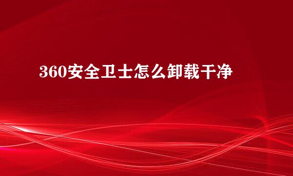360安全卫士怎么卸载干净