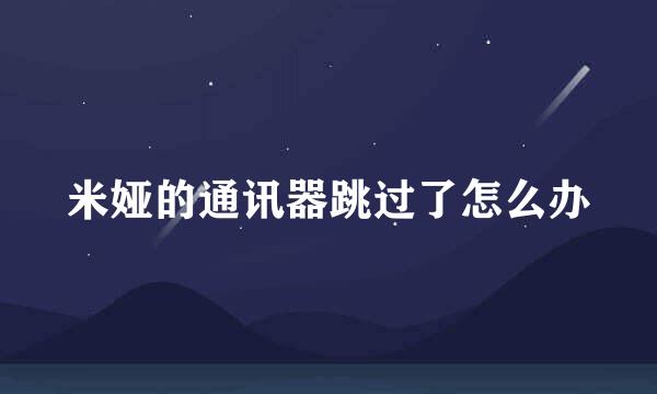米娅的通讯器跳过了怎么办