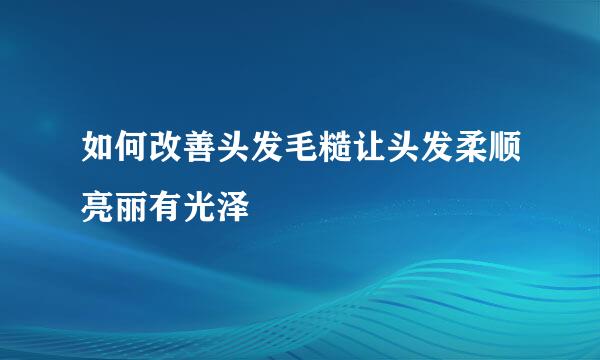 如何改善头发毛糙让头发柔顺亮丽有光泽
