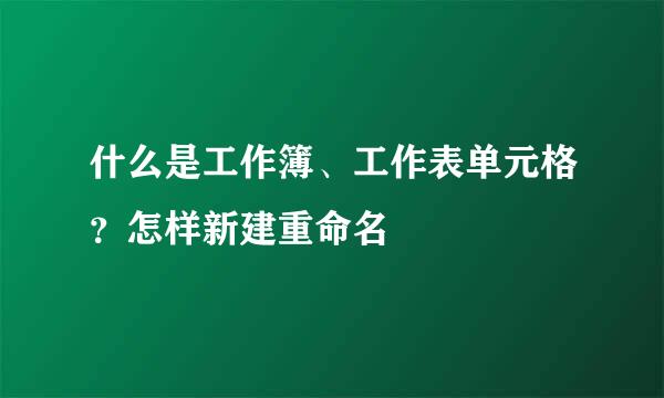 什么是工作簿、工作表单元格？怎样新建重命名
