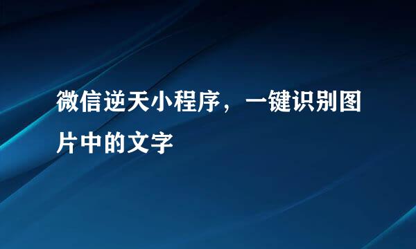 微信逆天小程序，一键识别图片中的文字