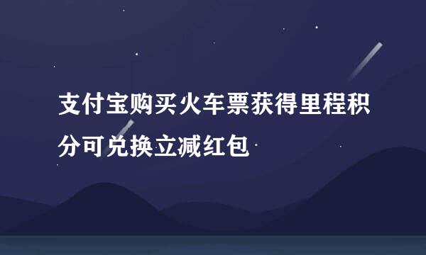 支付宝购买火车票获得里程积分可兑换立减红包