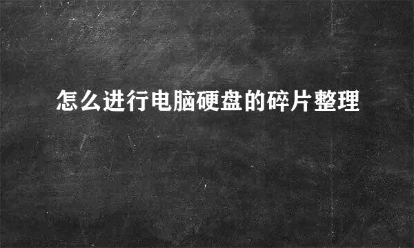 怎么进行电脑硬盘的碎片整理