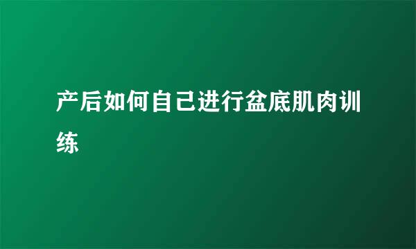 产后如何自己进行盆底肌肉训练
