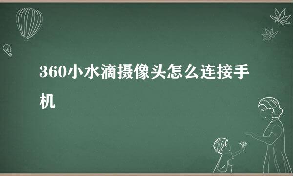 360小水滴摄像头怎么连接手机