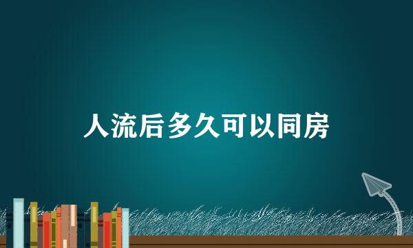 人流后多久可以同房