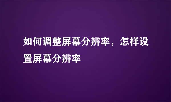 如何调整屏幕分辨率，怎样设置屏幕分辨率