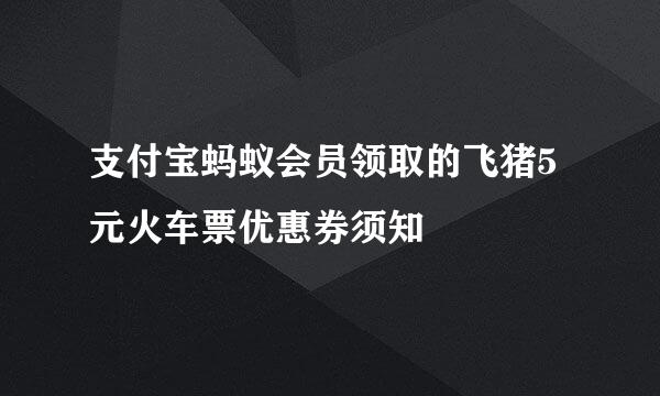 支付宝蚂蚁会员领取的飞猪5元火车票优惠券须知