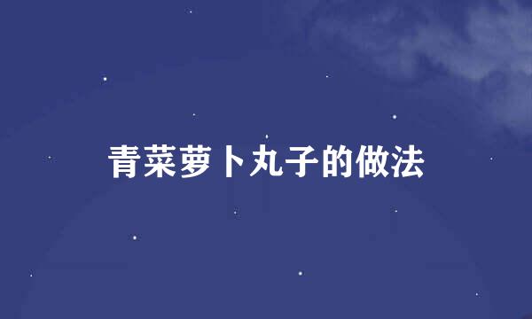青菜萝卜丸子的做法