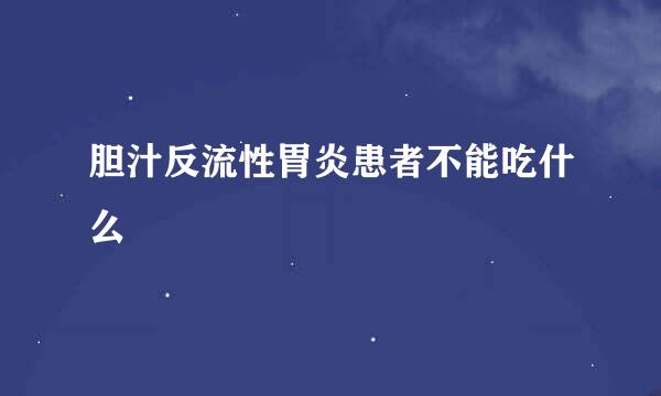 胆汁反流性胃炎患者不能吃什么