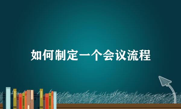 如何制定一个会议流程