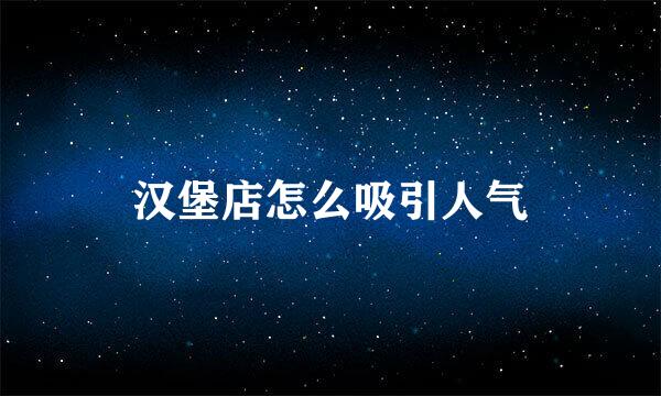 汉堡店怎么吸引人气
