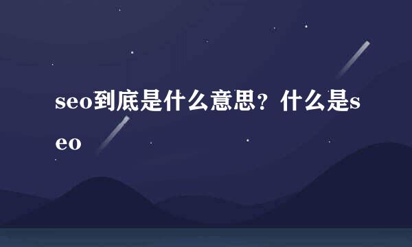 seo到底是什么意思？什么是seo