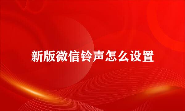 新版微信铃声怎么设置