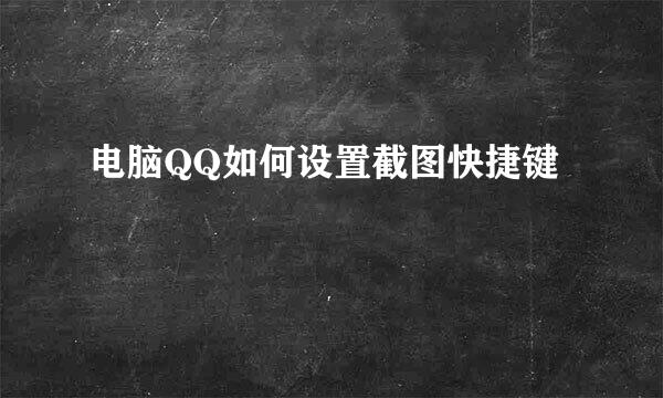 电脑QQ如何设置截图快捷键