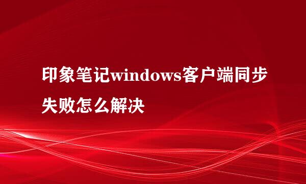 印象笔记windows客户端同步失败怎么解决