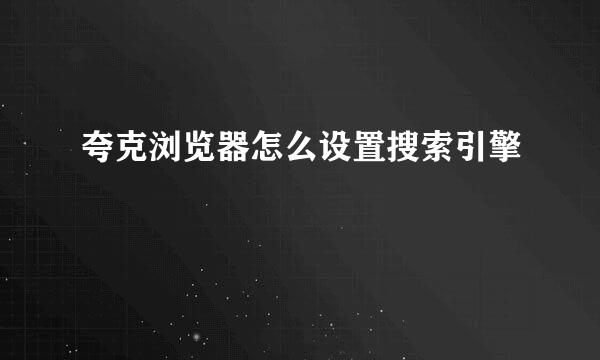 夸克浏览器怎么设置搜索引擎