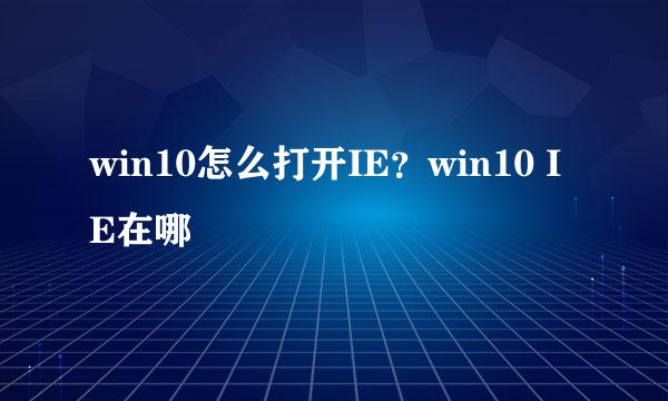 win10怎么打开IE？win10 IE在哪
