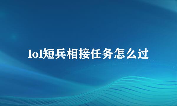 lol短兵相接任务怎么过