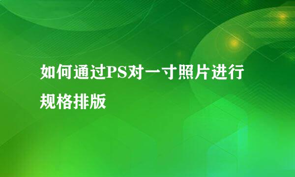 如何通过PS对一寸照片进行规格排版
