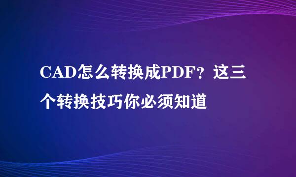 CAD怎么转换成PDF？这三个转换技巧你必须知道