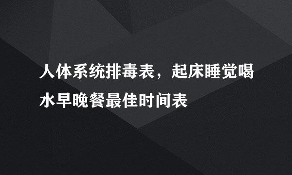 人体系统排毒表，起床睡觉喝水早晚餐最佳时间表