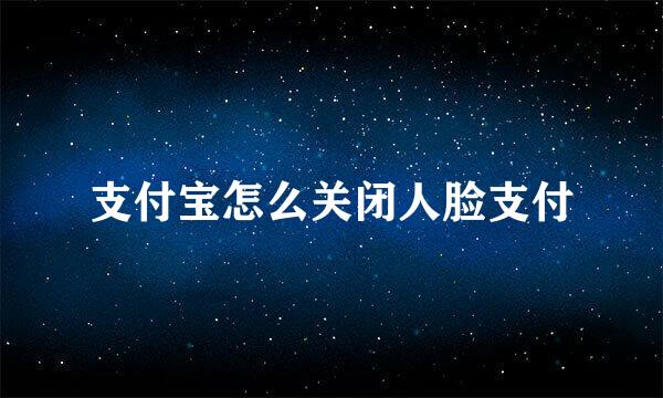 支付宝怎么关闭人脸支付