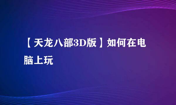 【天龙八部3D版】如何在电脑上玩