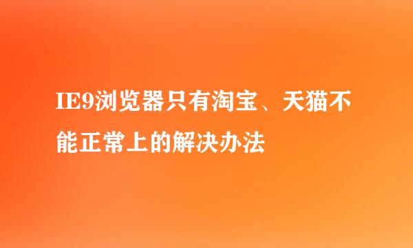 IE9浏览器只有淘宝、天猫不能正常上的解决办法