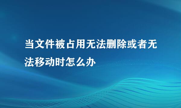 当文件被占用无法删除或者无法移动时怎么办