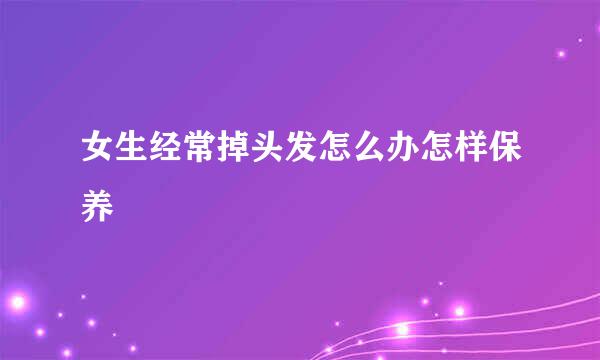 女生经常掉头发怎么办怎样保养