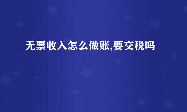无票收入怎么做账,要交税吗