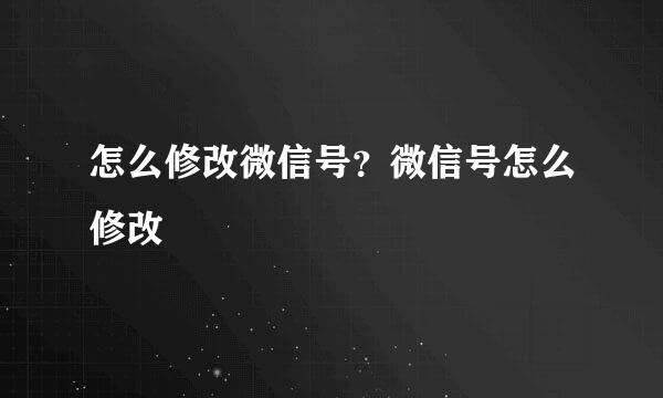 怎么修改微信号？微信号怎么修改