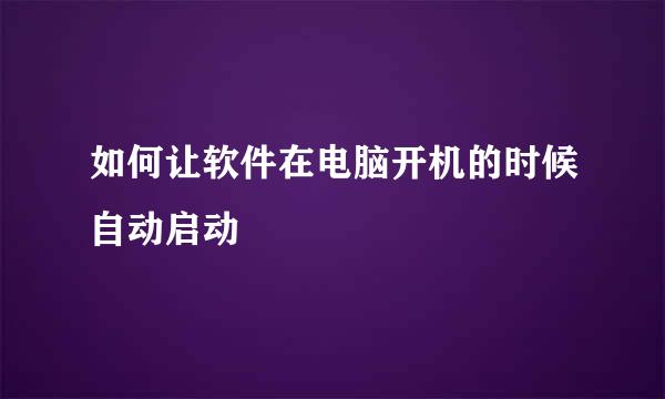如何让软件在电脑开机的时候自动启动