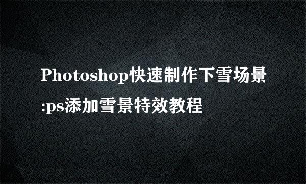 Photoshop快速制作下雪场景:ps添加雪景特效教程