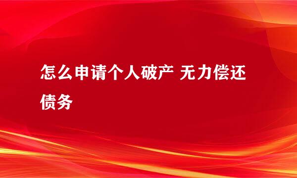 怎么申请个人破产 无力偿还债务