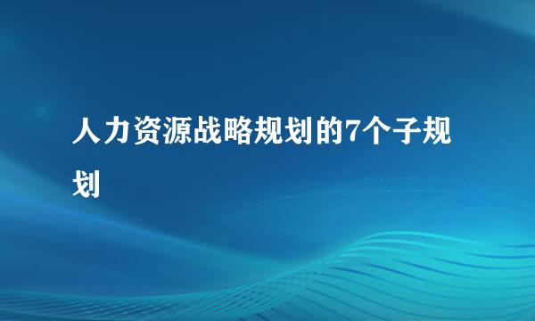 人力资源战略规划的7个子规划