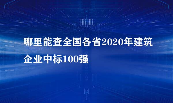 哪里能查全国各省2020年建筑企业中标100强