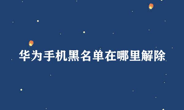 华为手机黑名单在哪里解除