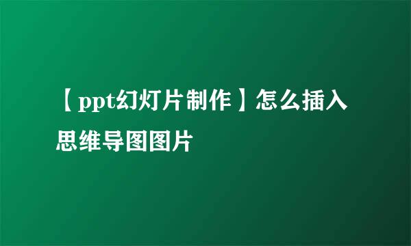 【ppt幻灯片制作】怎么插入思维导图图片