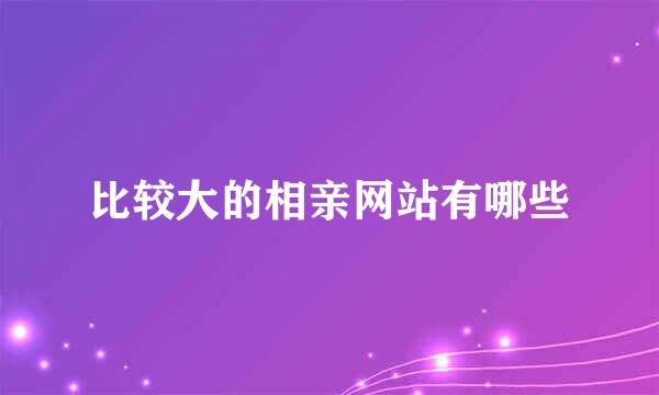 比较大的相亲网站有哪些