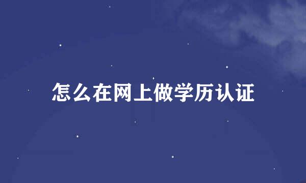 怎么在网上做学历认证