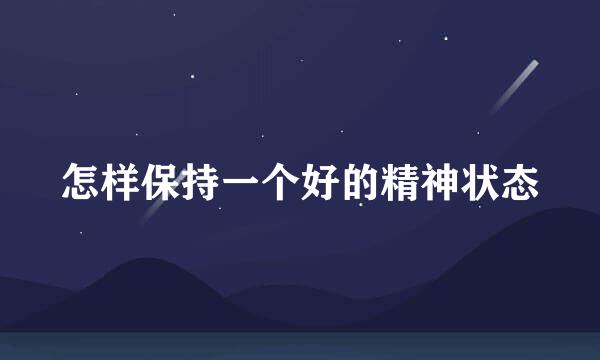 怎样保持一个好的精神状态