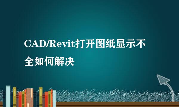 CAD/Revit打开图纸显示不全如何解决