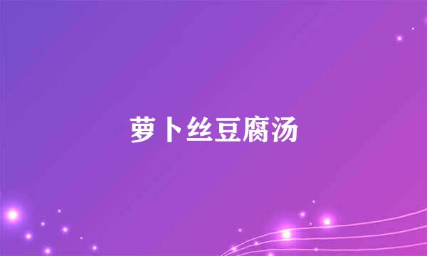萝卜丝豆腐汤