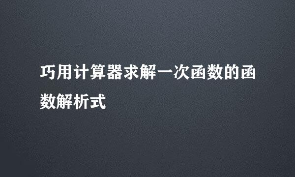 巧用计算器求解一次函数的函数解析式